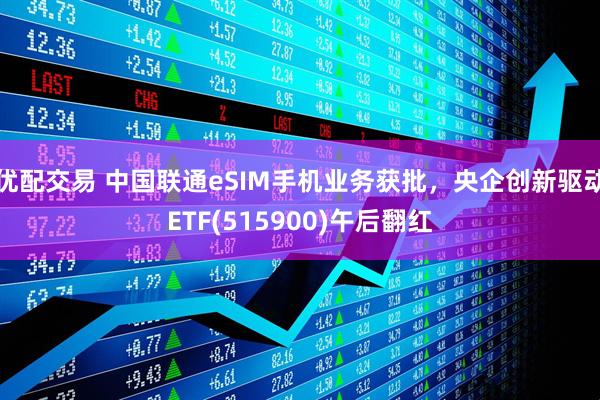 优配交易 中国联通eSIM手机业务获批，央企创新驱动ETF(515900)午后翻红