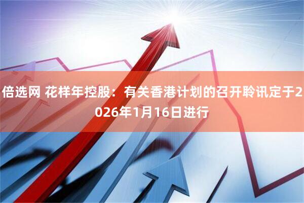 倍选网 花样年控股：有关香港计划的召开聆讯定于2026年1月16日进行