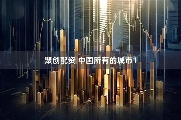 聚创配资 中国所有的城市1
