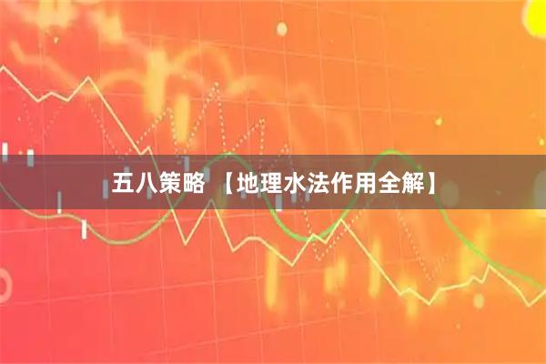 五八策略 【地理水法作用全解】