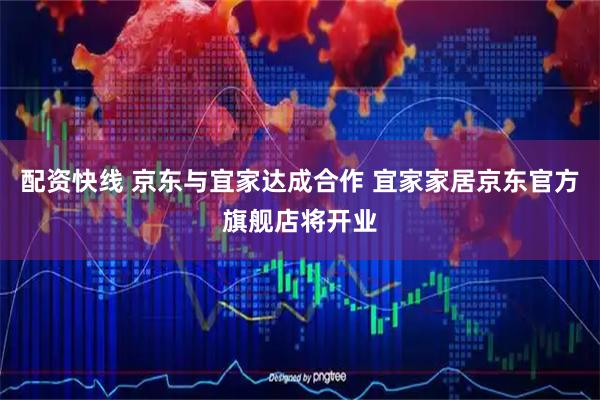 配资快线 京东与宜家达成合作 宜家家居京东官方旗舰店将开业