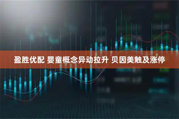 盈胜优配 婴童概念异动拉升 贝因美触及涨停