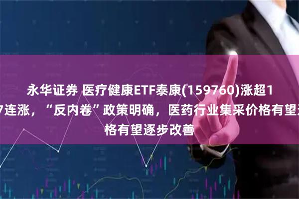 永华证券 医疗健康ETF泰康(159760)涨超13%冲击7连涨，“反内卷”政策明确，医药行业集采价格有望逐步改善