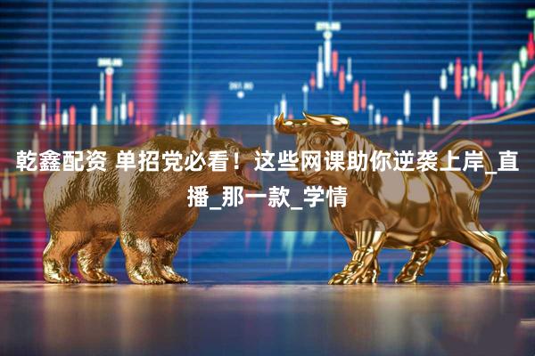乾鑫配资 单招党必看！这些网课助你逆袭上岸_直播_那一款_学情