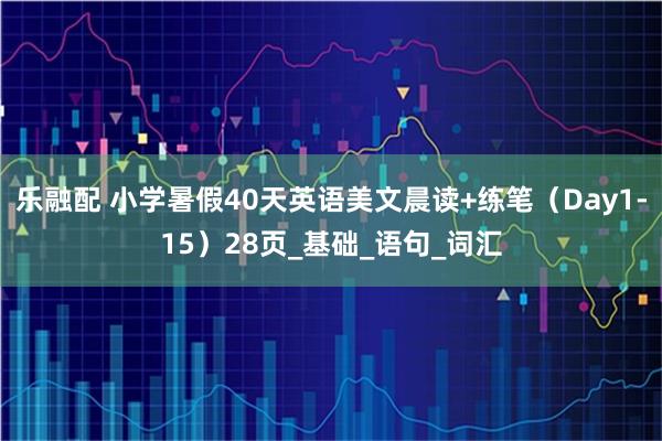 乐融配 小学暑假40天英语美文晨读+练笔（Day1-15）28页_基础_语句_词汇