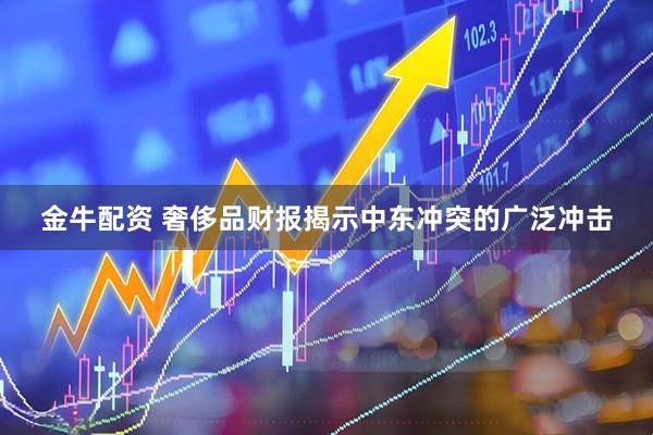 金牛配资 奢侈品财报揭示中东冲突的广泛冲击