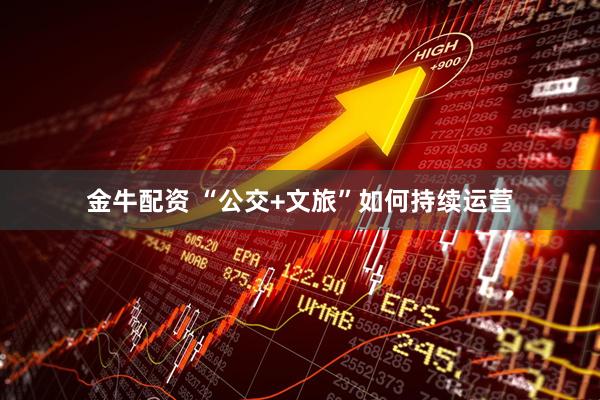 金牛配资 “公交+文旅”如何持续运营