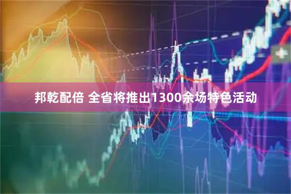 邦乾配倍 全省将推出1300余场特色活动