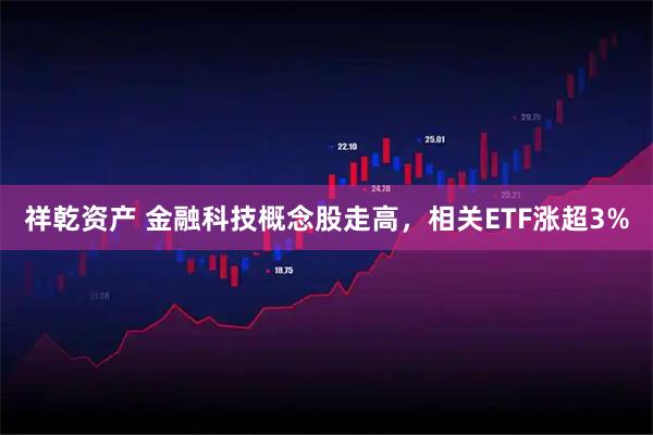 祥乾资产 金融科技概念股走高，相关ETF涨超3%