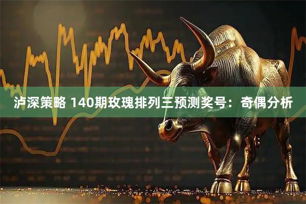 泸深策略 140期玫瑰排列三预测奖号：奇偶分析