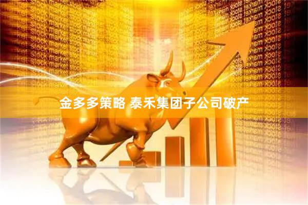 金多多策略 泰禾集团子公司破产