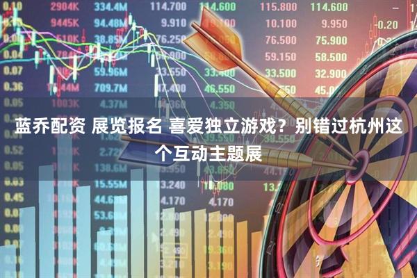 蓝乔配资 展览报名 喜爱独立游戏？别错过杭州这个互动主题展