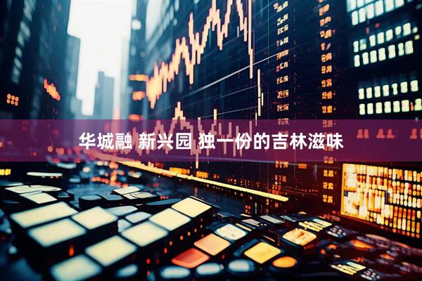 华城融 新兴园 独一份的吉林滋味
