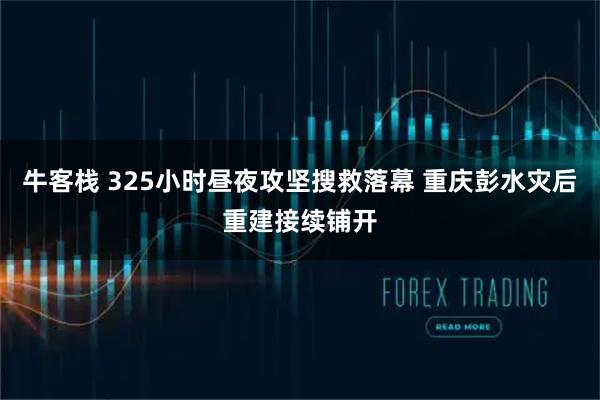 牛客栈 325小时昼夜攻坚搜救落幕 重庆彭水灾后重建接续铺开
