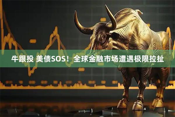 牛跟投 美债SOS!全球金融市场遭遇极限拉扯